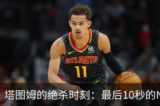 塔图姆的绝杀时刻：最后10秒的NBA奇迹